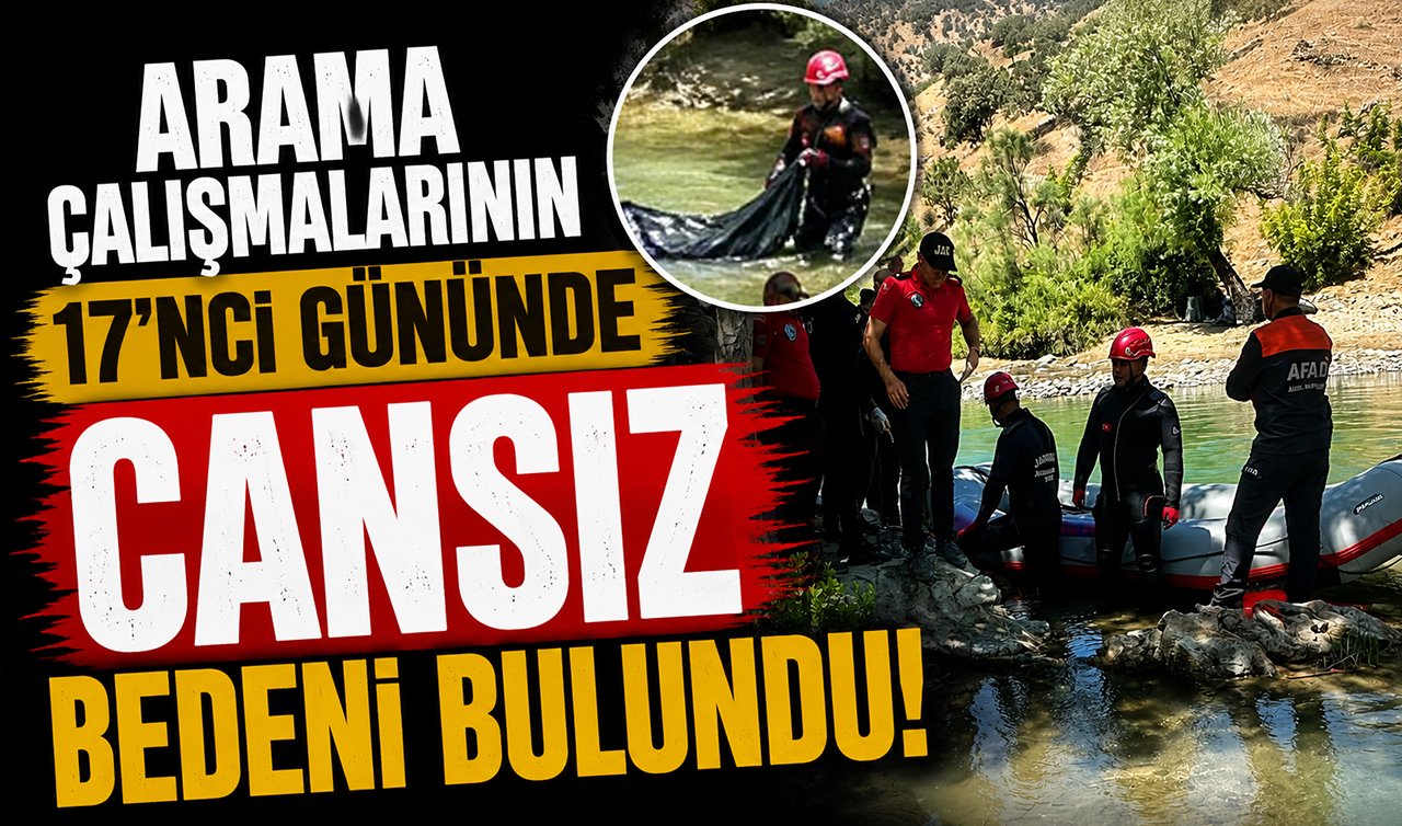Arama çalışmalarının 17’nci gününde cansız bedeni bulundu!