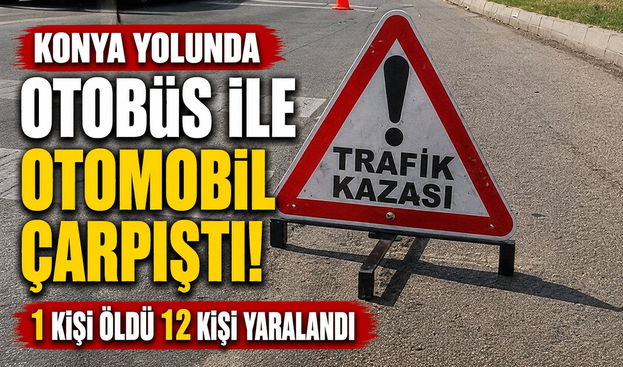 Konya yolunda otobüs ile otomobil çarpıştı! 1 kişi öldü 12 kişi yaralandı