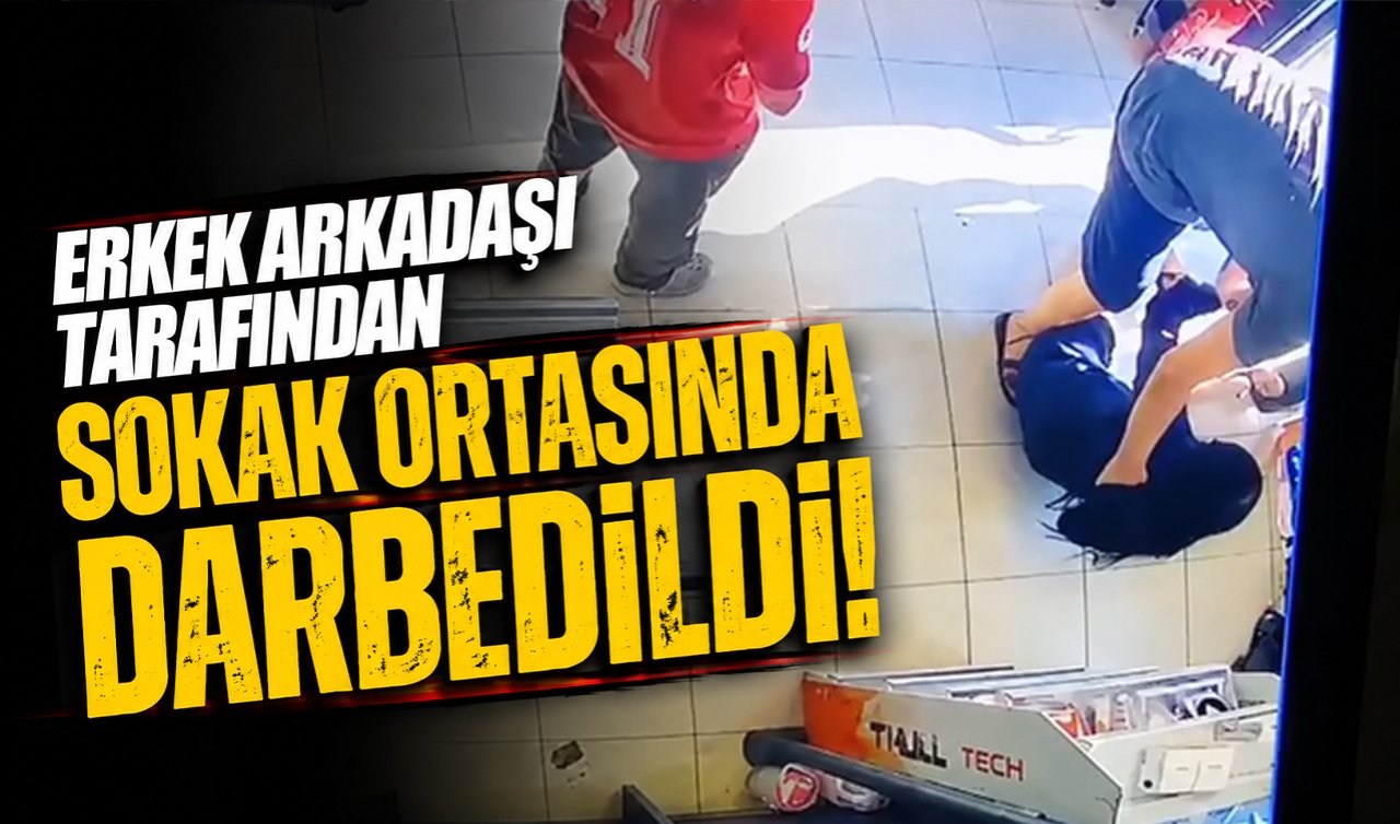 Erkek arkadaşı tarafından sokak ortasında darbedildi 