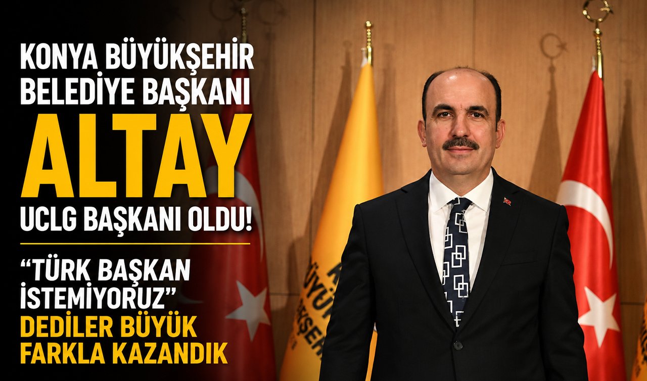 Konya Büyükşehir Belediye Başkanı Altay UCLG başkanı oldu! “Türk başkan istemiyoruz’’ dediler büyük farkla kazandık