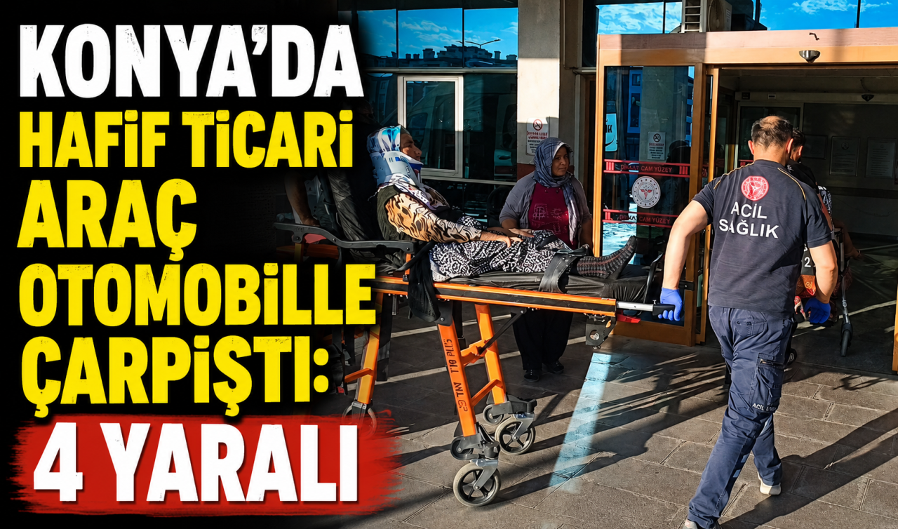 Konya’da hafif ticari araç otomobille çarpıştı: 4 yaralı