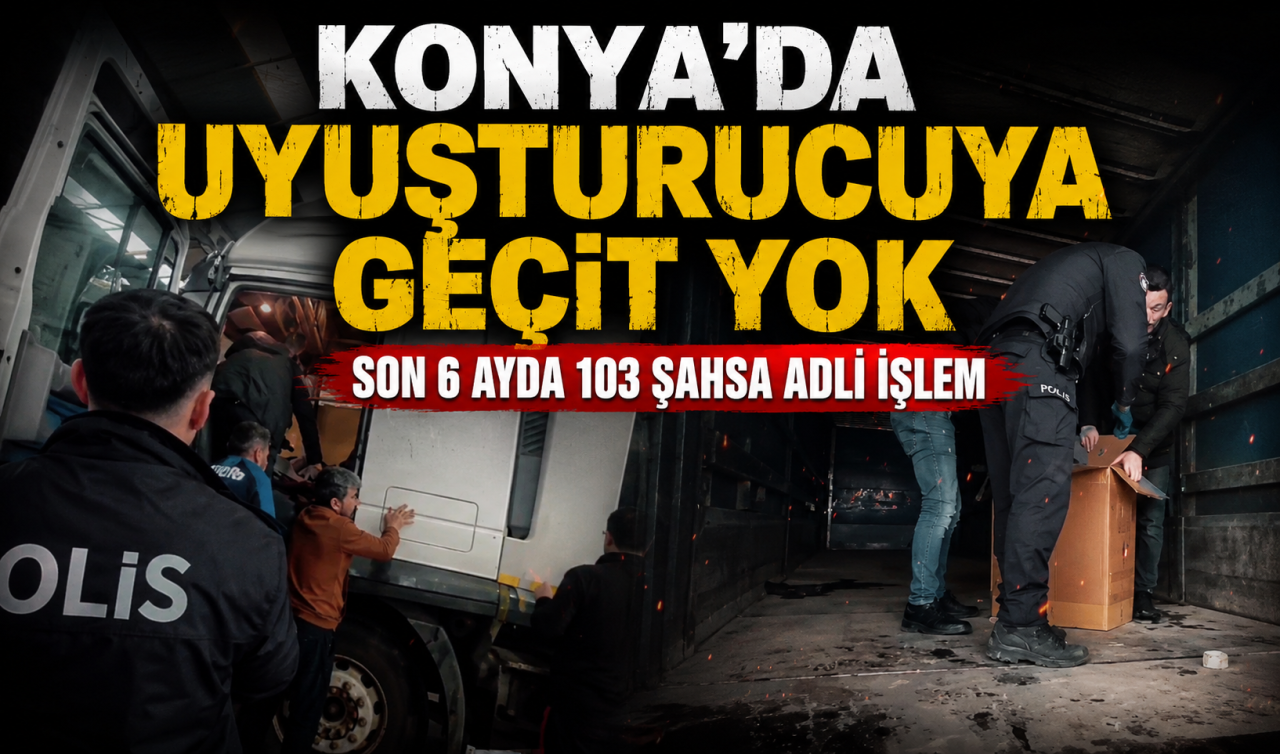 Konya’da uyuşturucuya geçit yok! Son 6 ayda 103 şahsa adli işlem