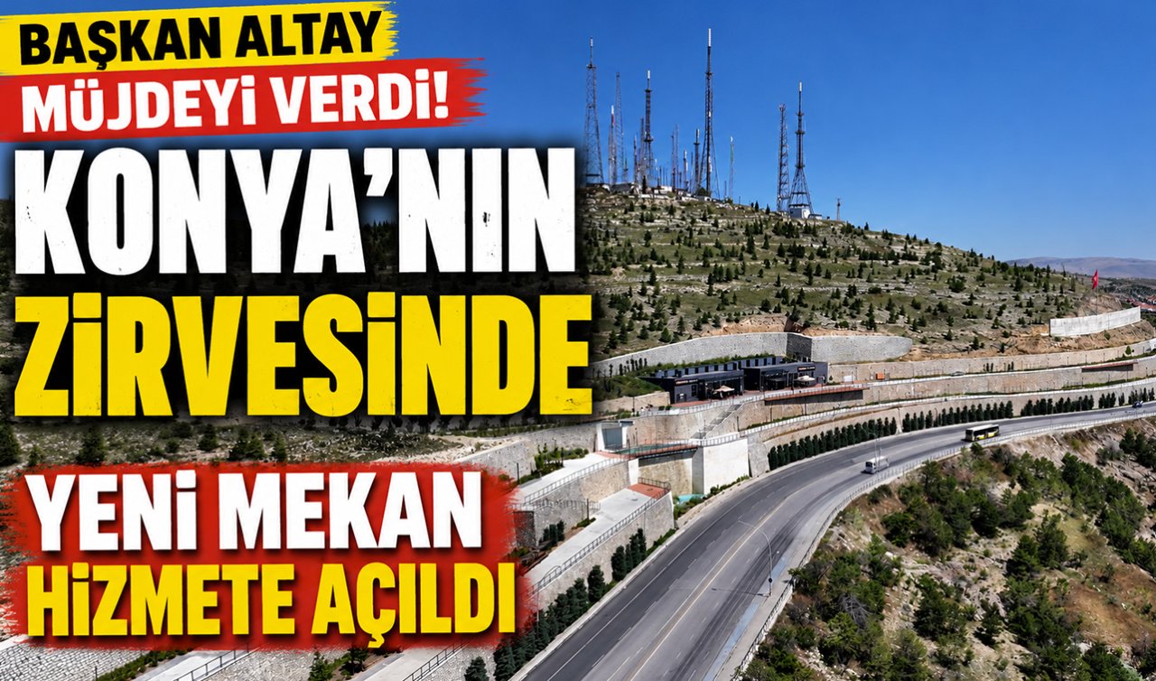 Başkan Altay müjdeyi verdi! Konya’nın zirvesinde yeni mekan hizmete açıldı 