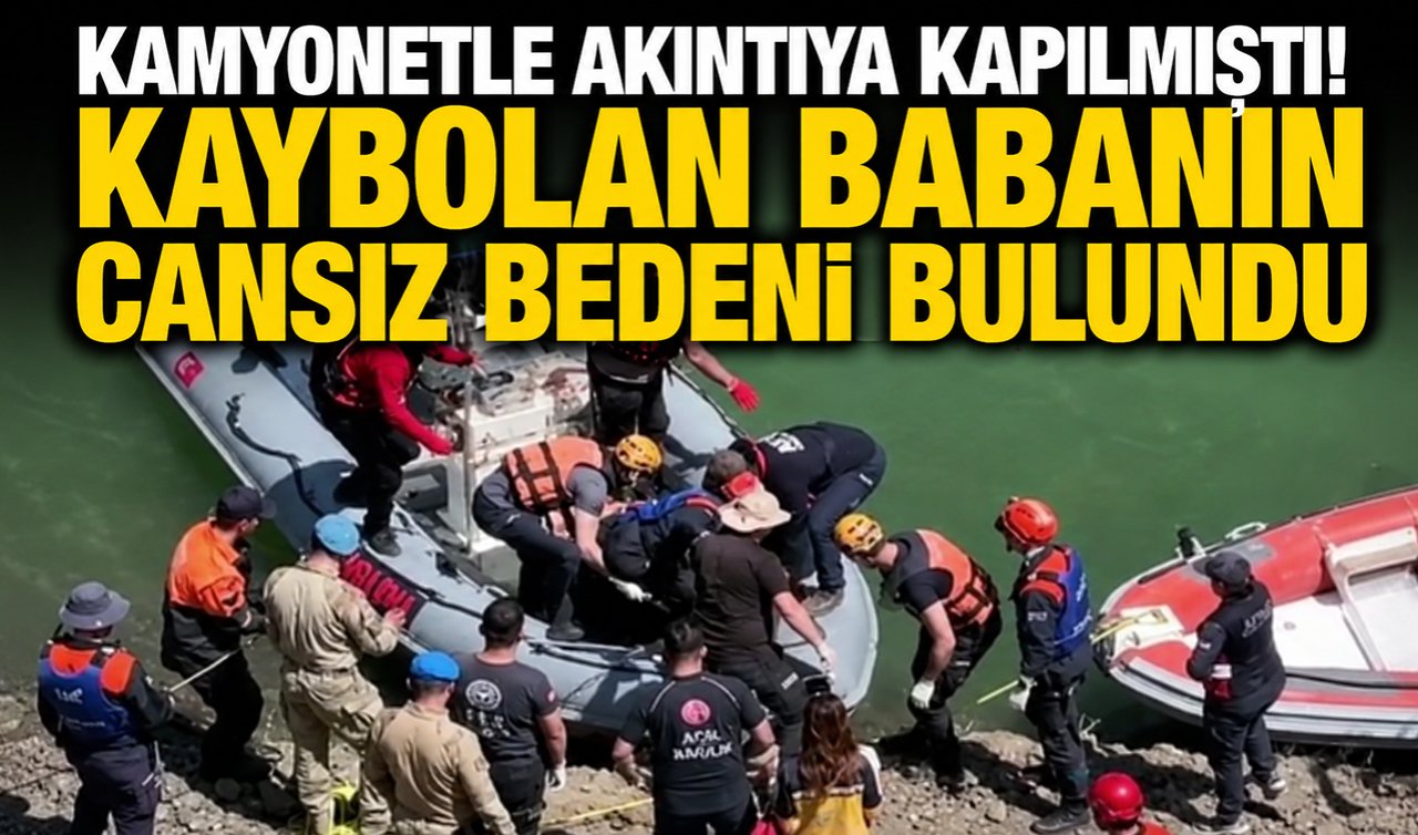 Kamyonetle akıntıya kapılmıştı! Kaybolan babanın cansız bedeni bulundu