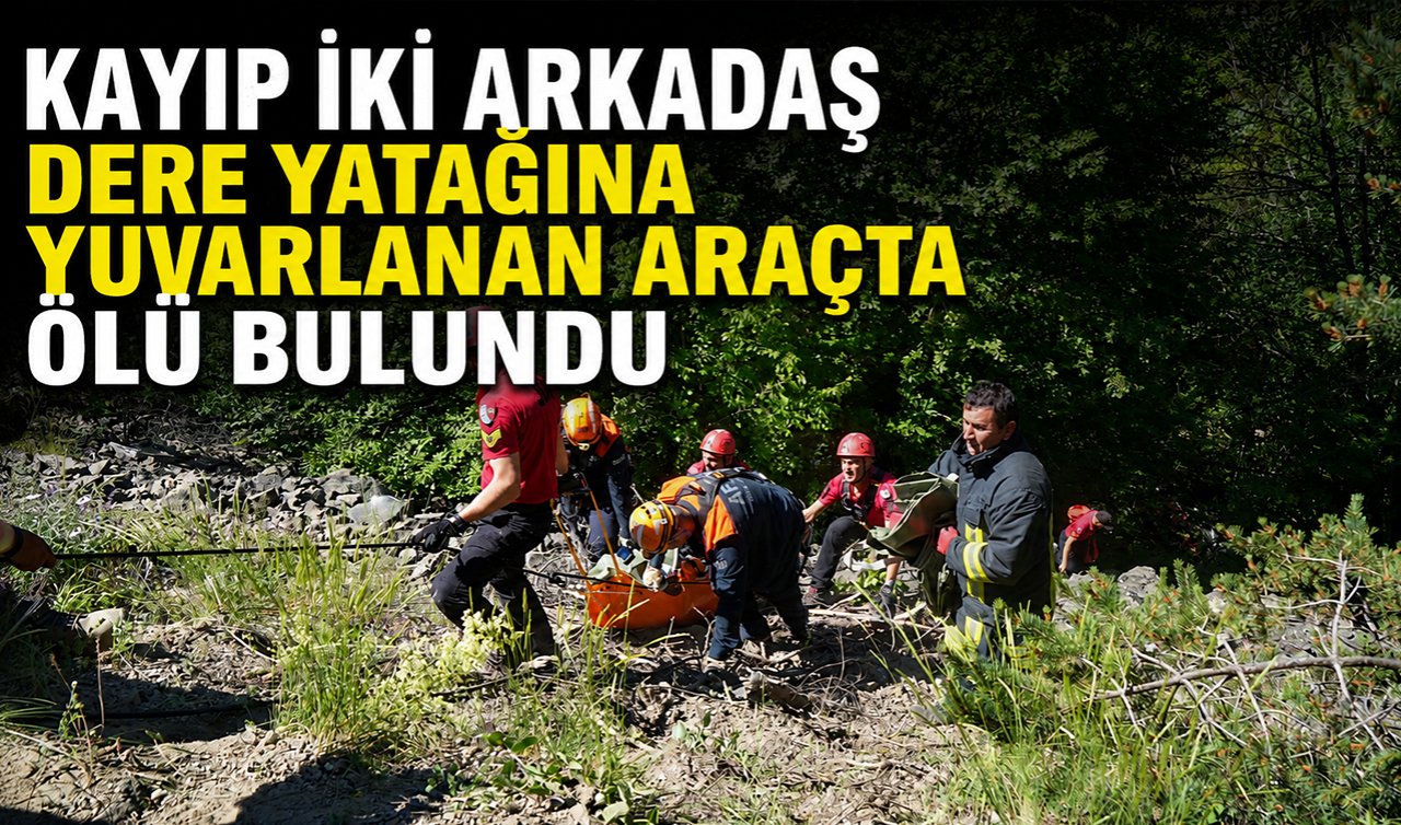 Kayıp iki arkadaş dere yatağına yuvarlanan araçta ölü bulundu