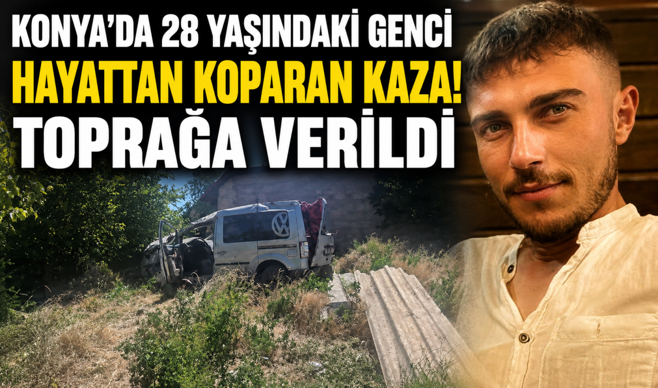 Konya’da 28 yaşındaki genci hayattan koparan kaza! Toprağa verildi 