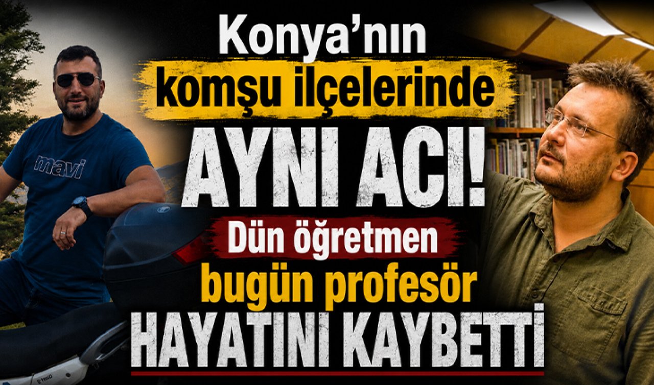 Konya’nın komşu ilçelerinde aynı acı! Dün öğretmen bugün profesör hayatını kaybetti