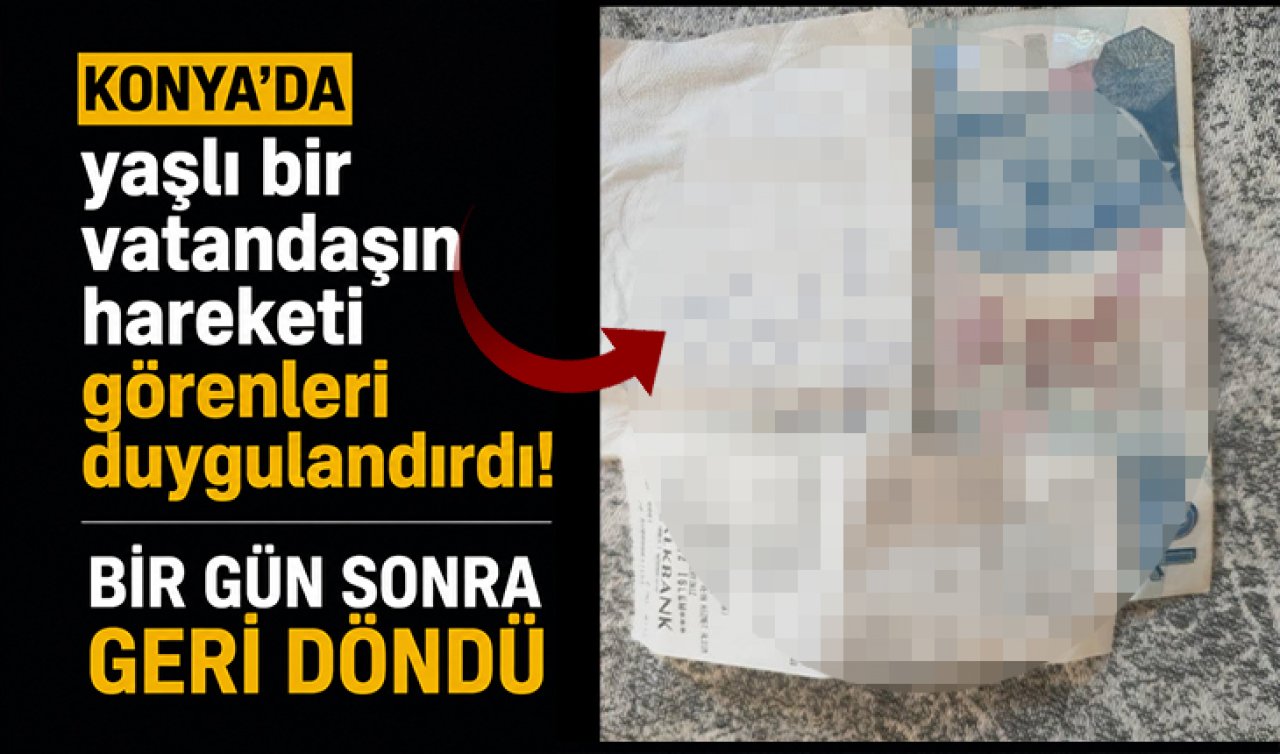 Konya’da yaşlı bir vatandaşın hareketi görenleri duygulandırdı! Bir gün sonra geri döndü