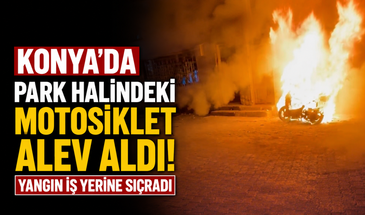 Konya’da park halindeki motosiklet alev aldı! Yangın iş yerine sıçradı