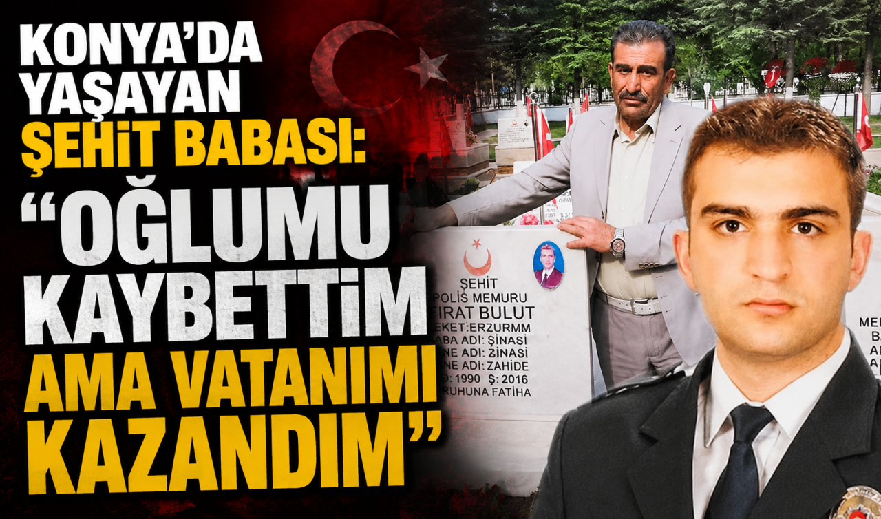 Konya’da yaşayan şehit babası: “Oğlumu kaybettim ama vatanımı kazandım’’