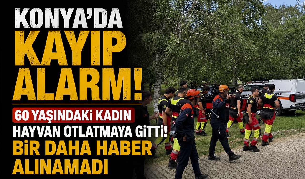 Konya’da kayıp alarmı! 60 yaşındaki kadın hayvan otlatmaya gitti! Bir daha haber alınamadı