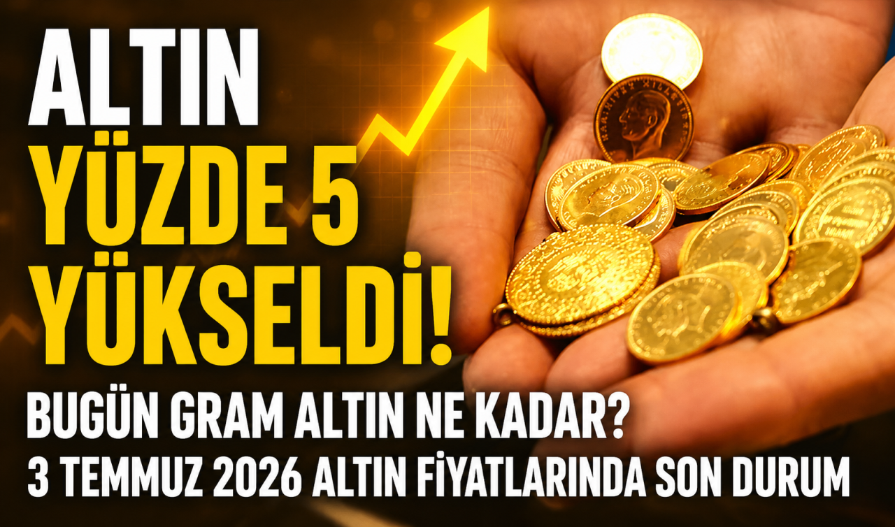 Altın yüzde 5 yükseldi! Bugün gram altın ne kadar? 3 Temmuz 2026 Altın Fiyatlarında Son Durum 