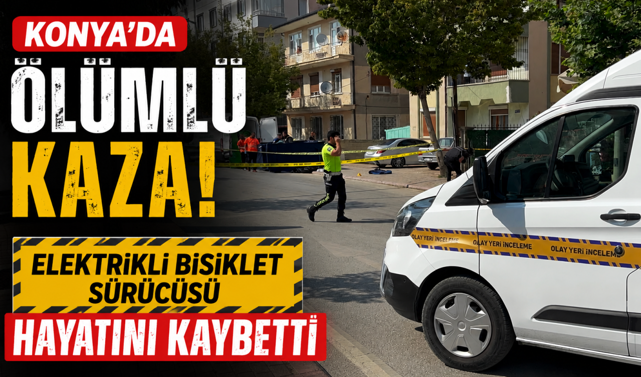 Konya’da ölümlü kaza! Elektrikli bisiklet sürücüsü hayatını kaybetti