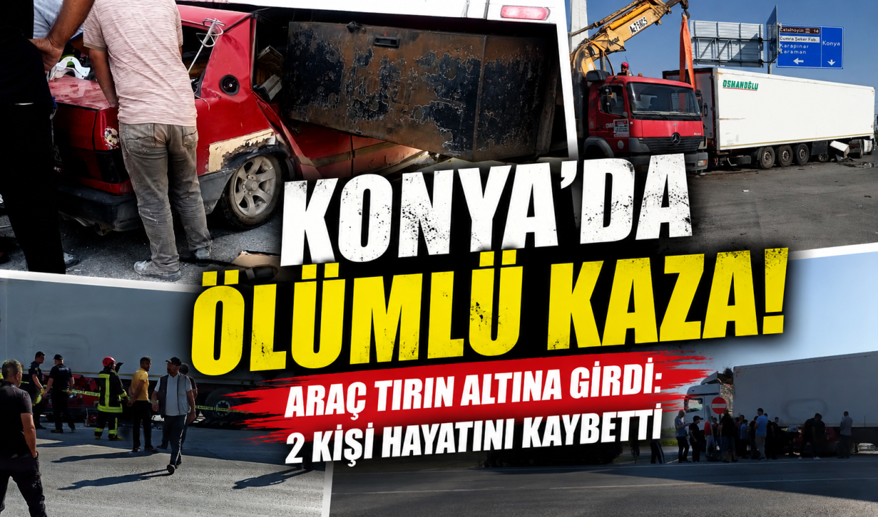 Konya’da ölümlü kaza! Araç tırın altına girdi: 2 kişi hayatını kaybetti 