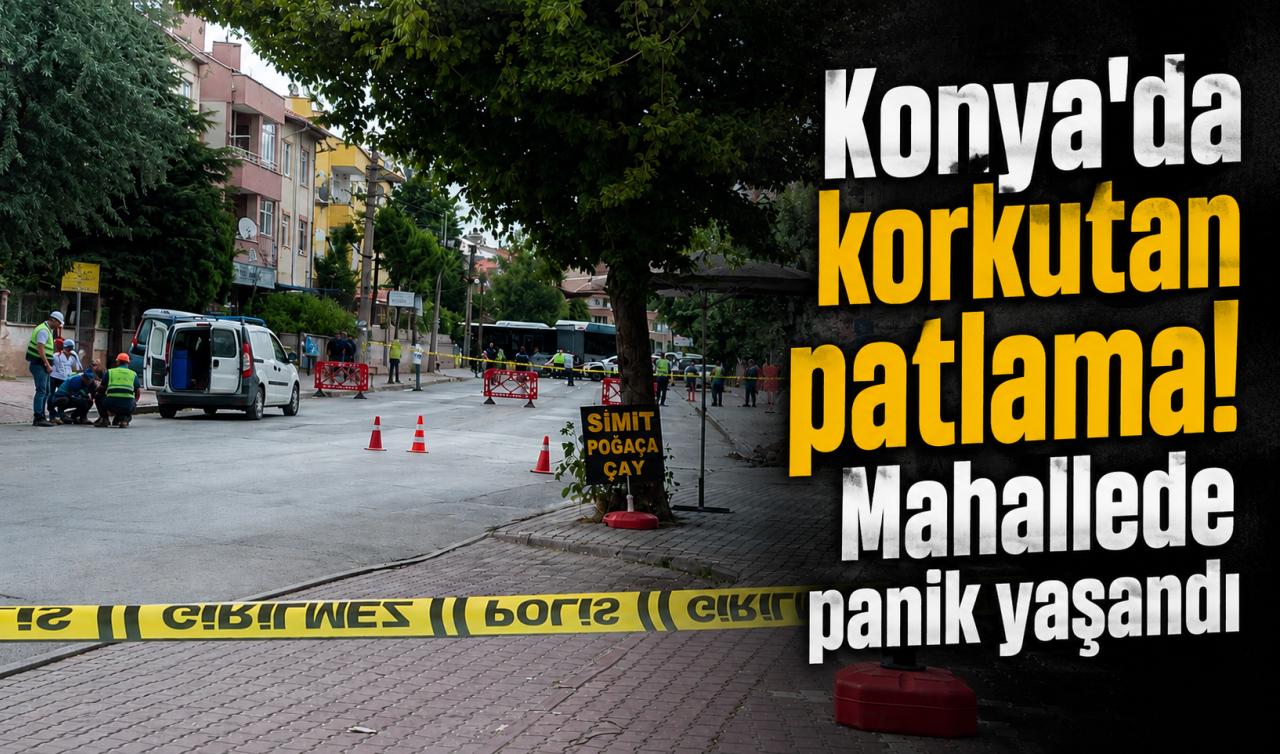 Konya’da korkutan patlama! Mahallede panik yaşandı 