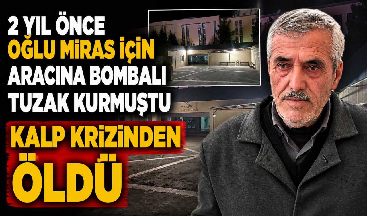 2 yıl önce oğlu miras için aracına bombalı tuzak kurmuştu; kalp krizinden öldü