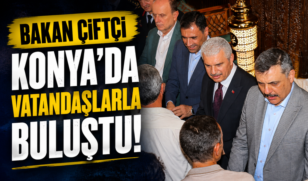 Bakan Çiftçi Konya’da vatandaşlarla buluştu