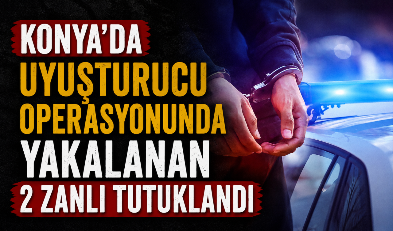Konya’da uyuşturucu operasyonunda yakalanan 2 zanlı tutuklandı