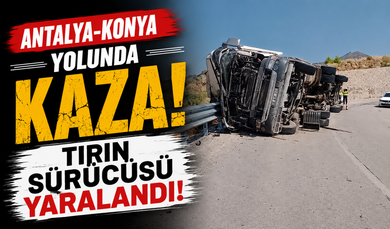 Antalya-Konya yolunda kaza! Tırın sürücüsü yaralandı