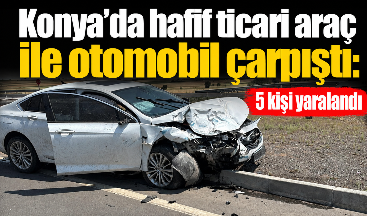 Konya’da hafif ticari araç ile otomobil çarpıştı: 5 kişi yaralandı