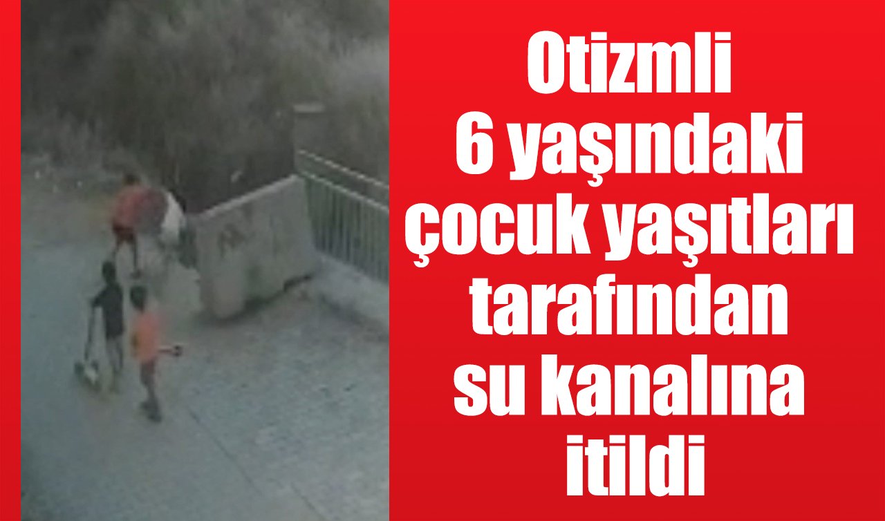 Otizmli 6 yaşındaki çocuk yaşıtları tarafından su kanalına itildi