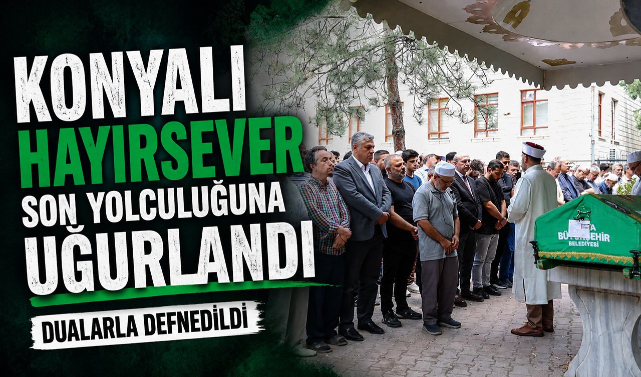 Konyalı hayırsever son yolculuğuna uğurlandı