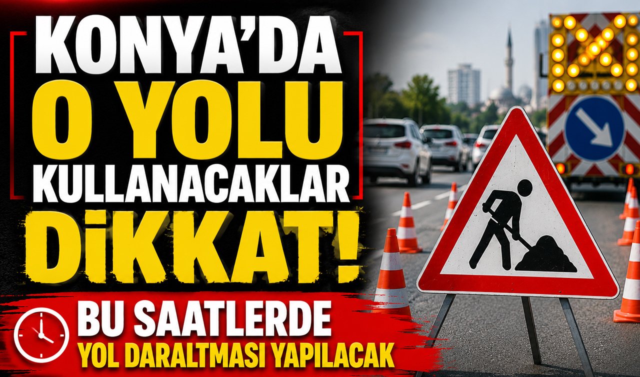 Konya’da bu yolu kullanacaklar dikkat! O saatlerde yol daraltması yapılacak