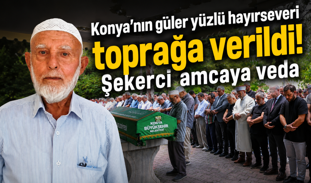 Konya’nın güler yüzlü hayırseveri toprağa verildi! Şekerci amcaya veda