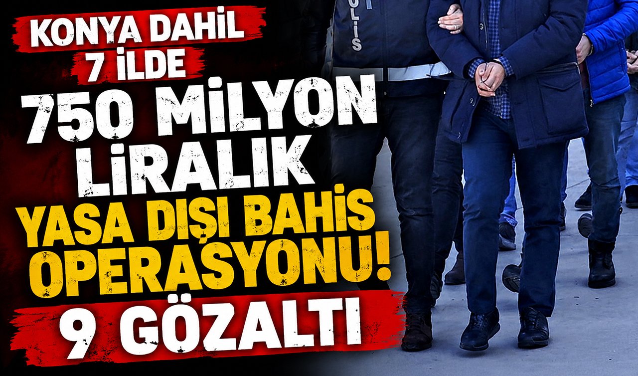 Konya dahil 7 ilde 750 milyon liralık yasa dışı bahis operasyonu! 9 gözaltı
