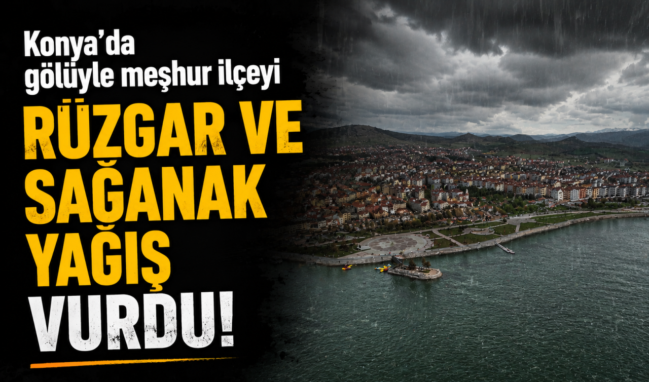 Konya’da gölüyle meşhur ilçeyi rüzgar ve sağanak yağış vurdu!