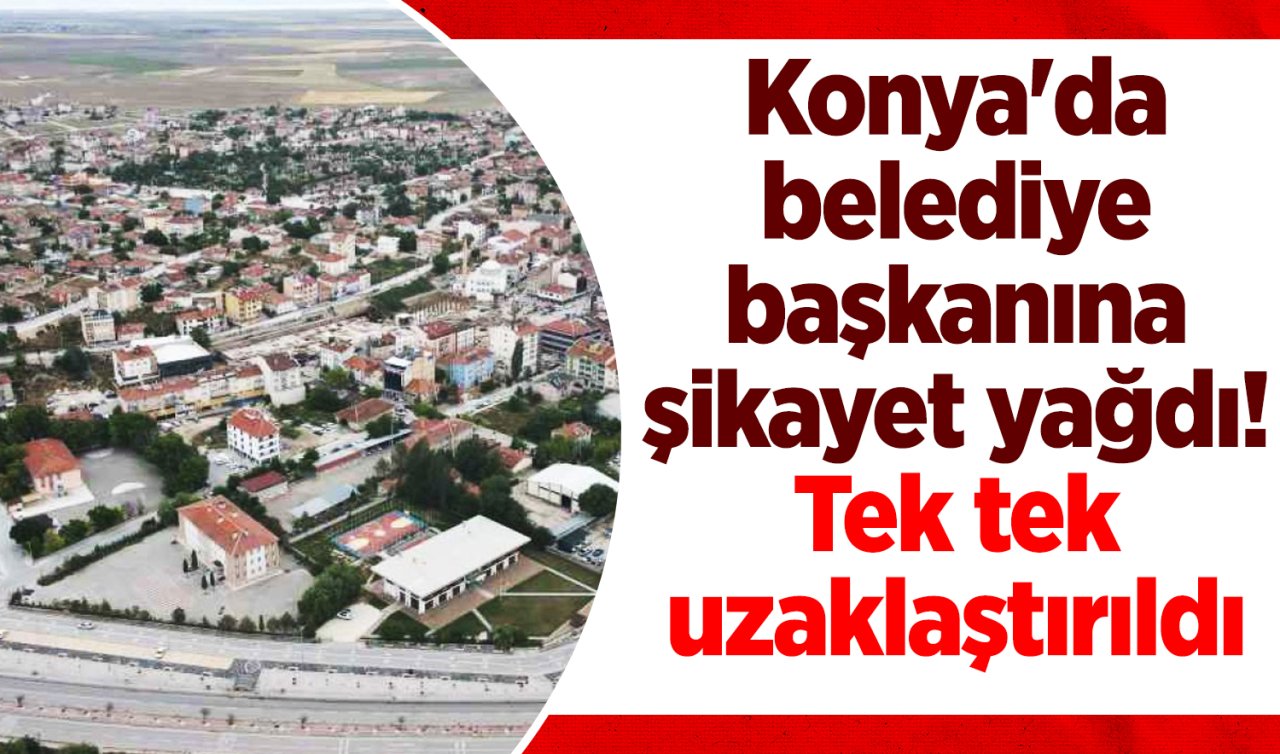 Konya’da belediye başkanına şikayet yağdı! Tek tek uzaklaştırıldı 