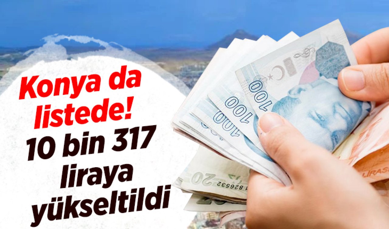 Konya da listede!  10 bin 317 liraya yükseltildi