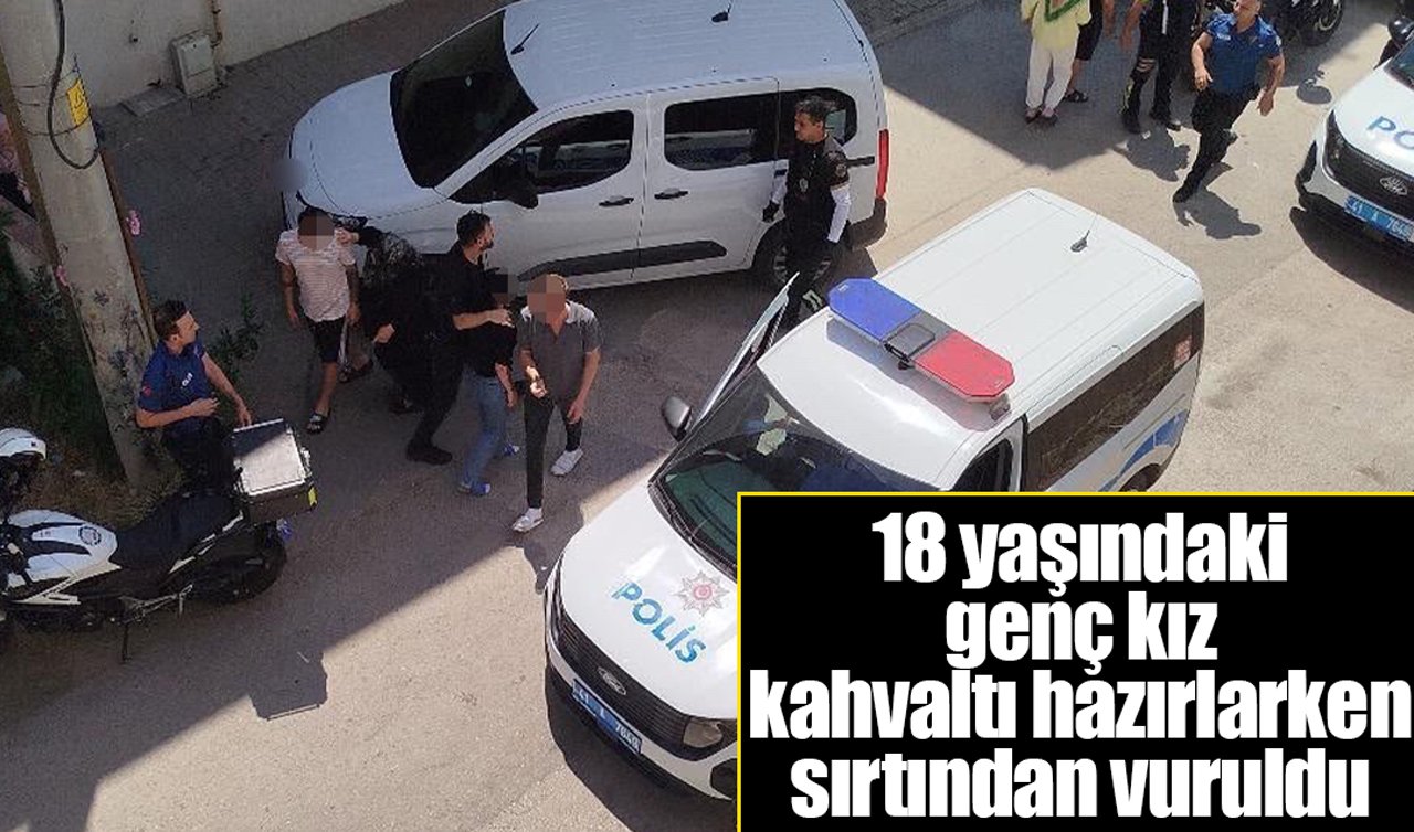 18 yaşındaki genç kız kahvaltı hazırlarken sırtından vuruldu 
