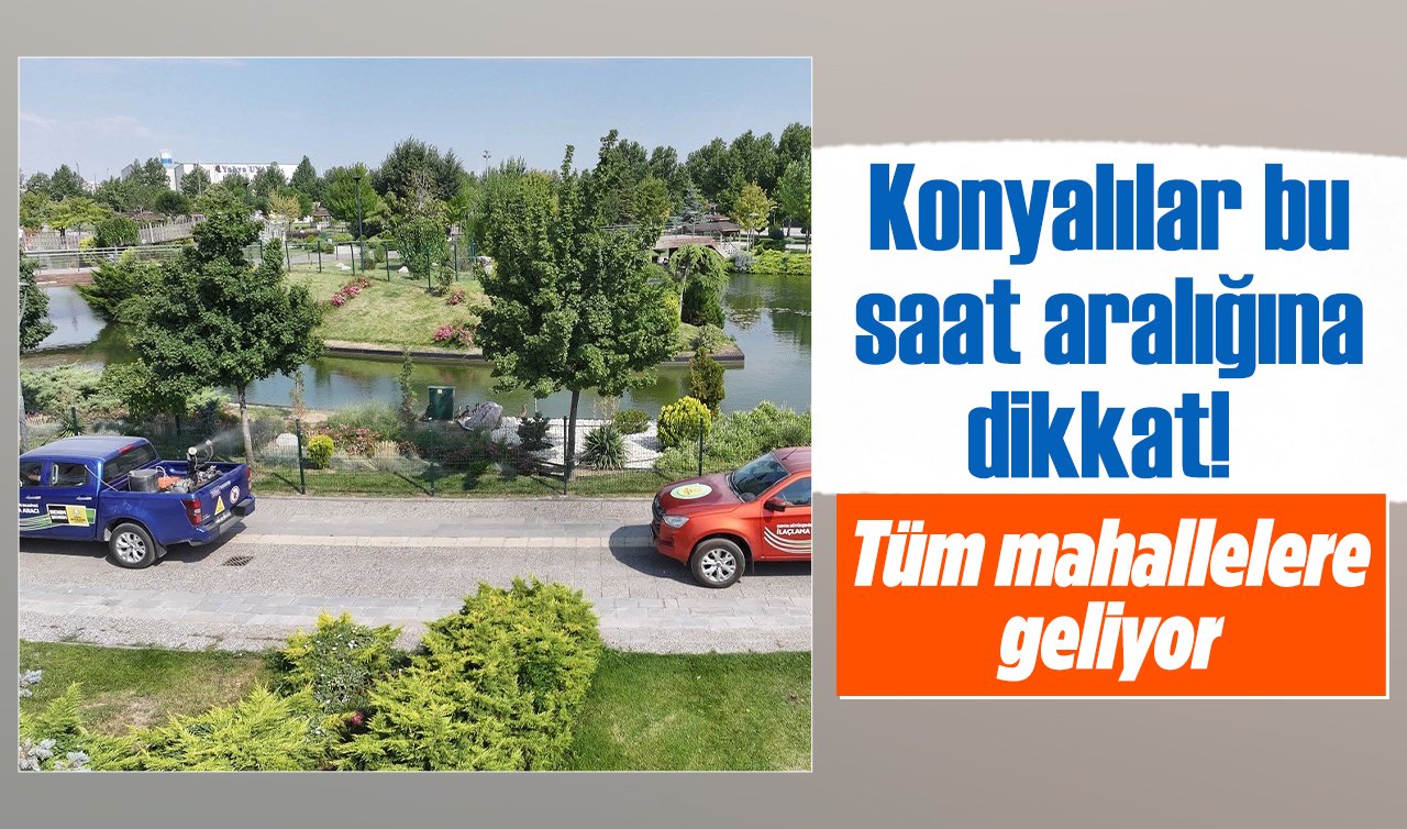 Konyalılar bu saat aralığına dikkat! Tüm mahallelere geliyor