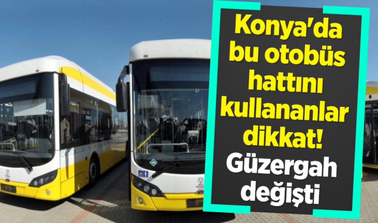 ULAŞIM DUYURUSU | Konya’da bu otobüs hattını kullananlar dikkat! Güzergah değişti 