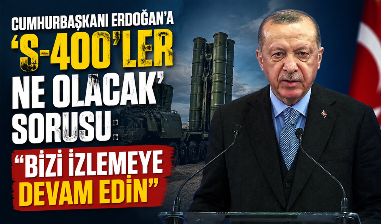 Cumhurbaşkanı Erdoğan’a ’S-400’ler ne olacak’ sorusu: Bizi izlemeye devam edin