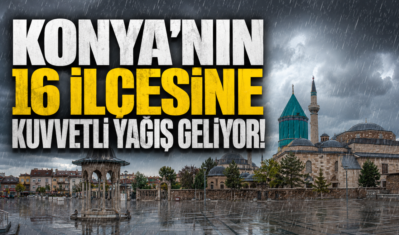 Konya’nın 16 ilçesine kuvvetli yağış geliyor! 