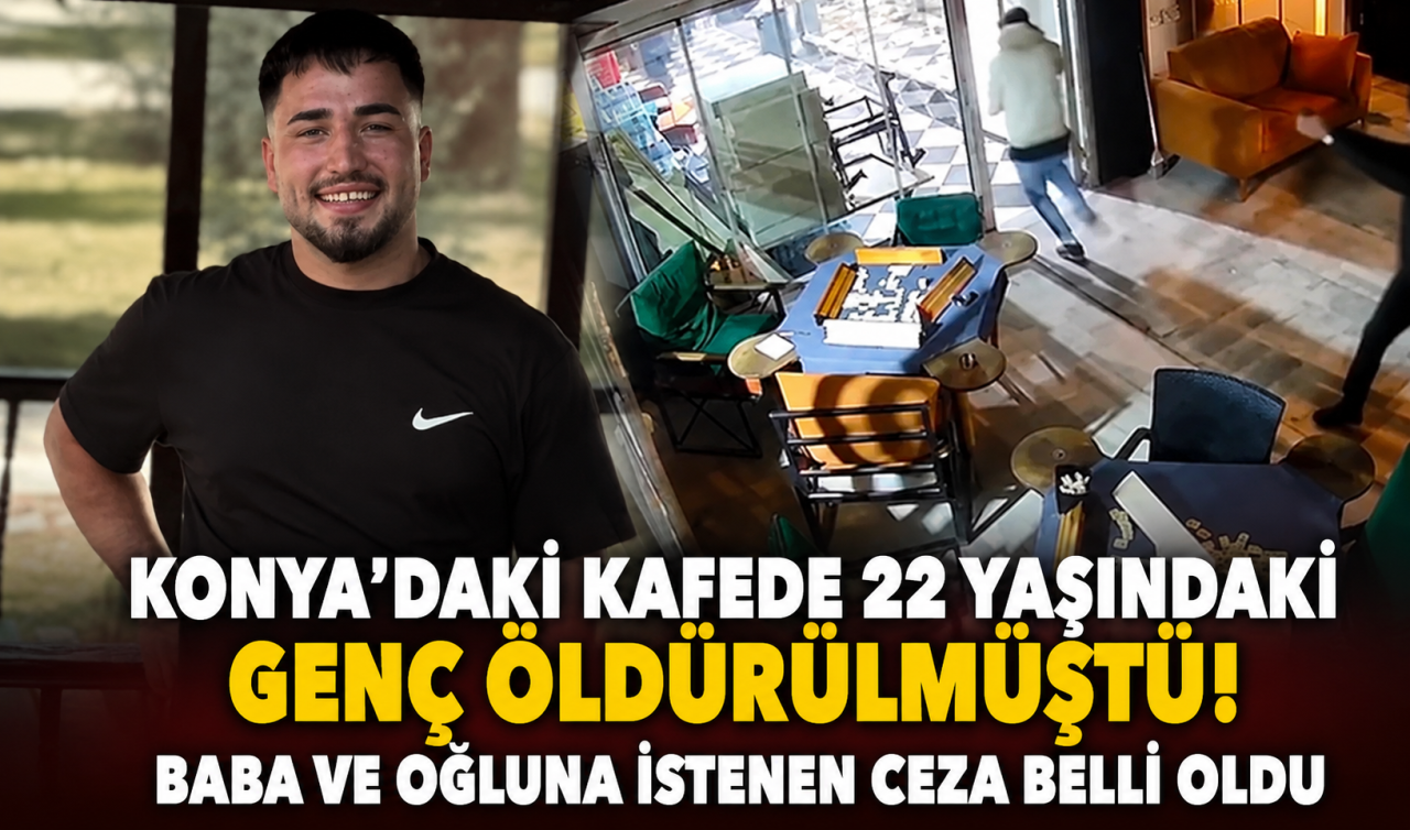 Konya’daki kafede 22 yaşındaki genç öldürülmüştü! Baba ve oğluna istenen ceza belli oldu 