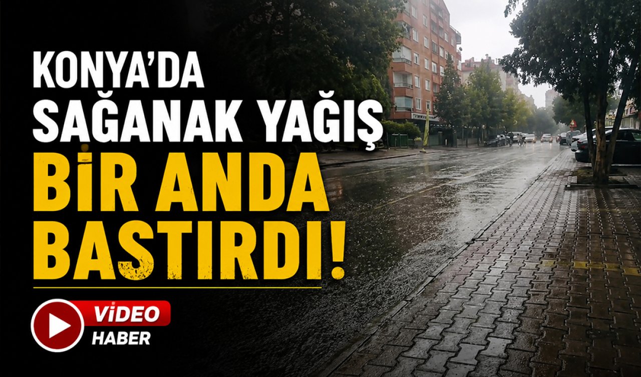 Konya’da sağanak yağış bir anda bastırdı!