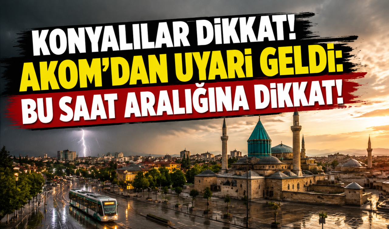 Konyalılar dikkat! AKOM’dan uyarı geldi: Bu saat aralığına dikkat! 