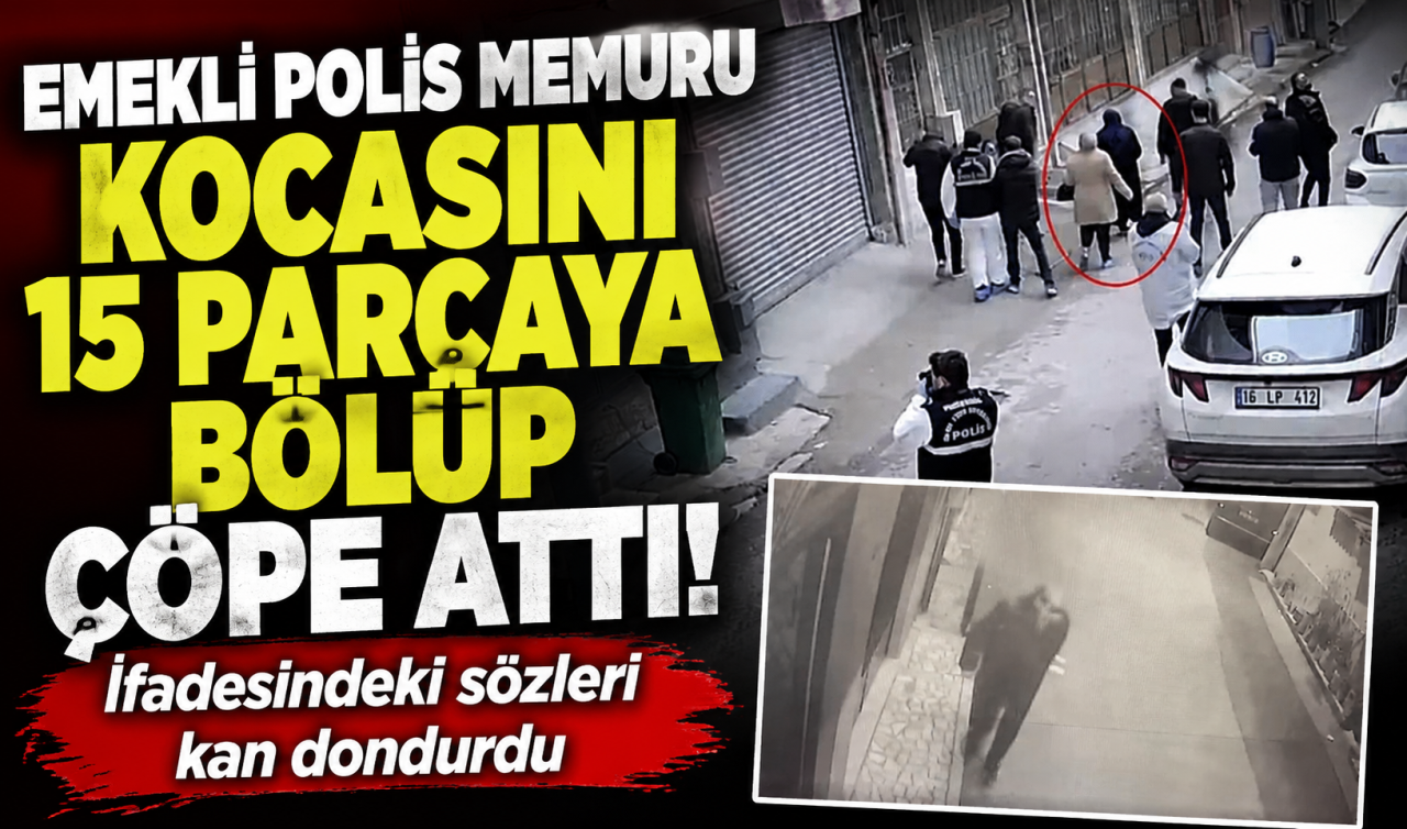 Emekli polis memuru kocasını 15 parçaya bölüp çöpe attı! İfadesindeki sözleri kan dondurdu  