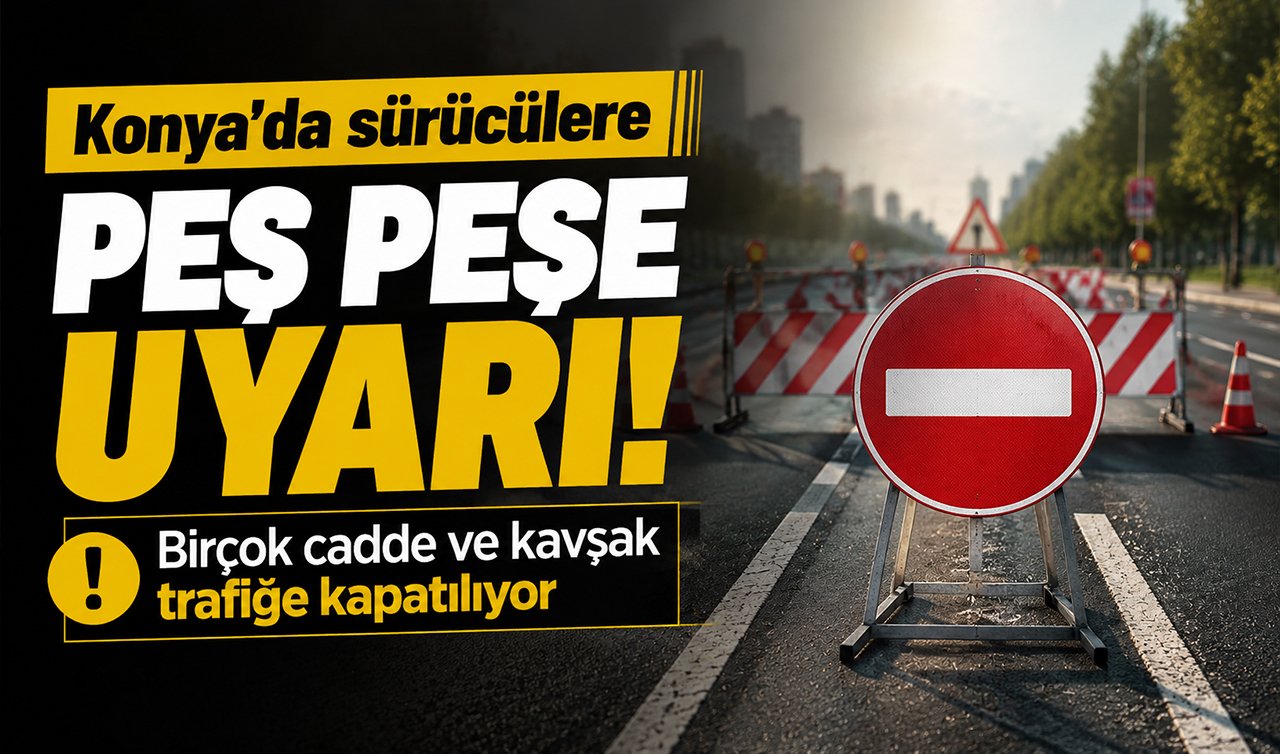 Konya’da sürücülere peş peşe uyarı! Birçok cadde ve kavşak trafiğe kapatılıyor