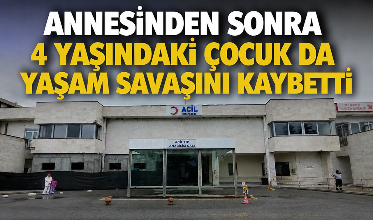 Annesinden sonra 4 yaşındaki çocuk da yaşam savaşını kaybetti