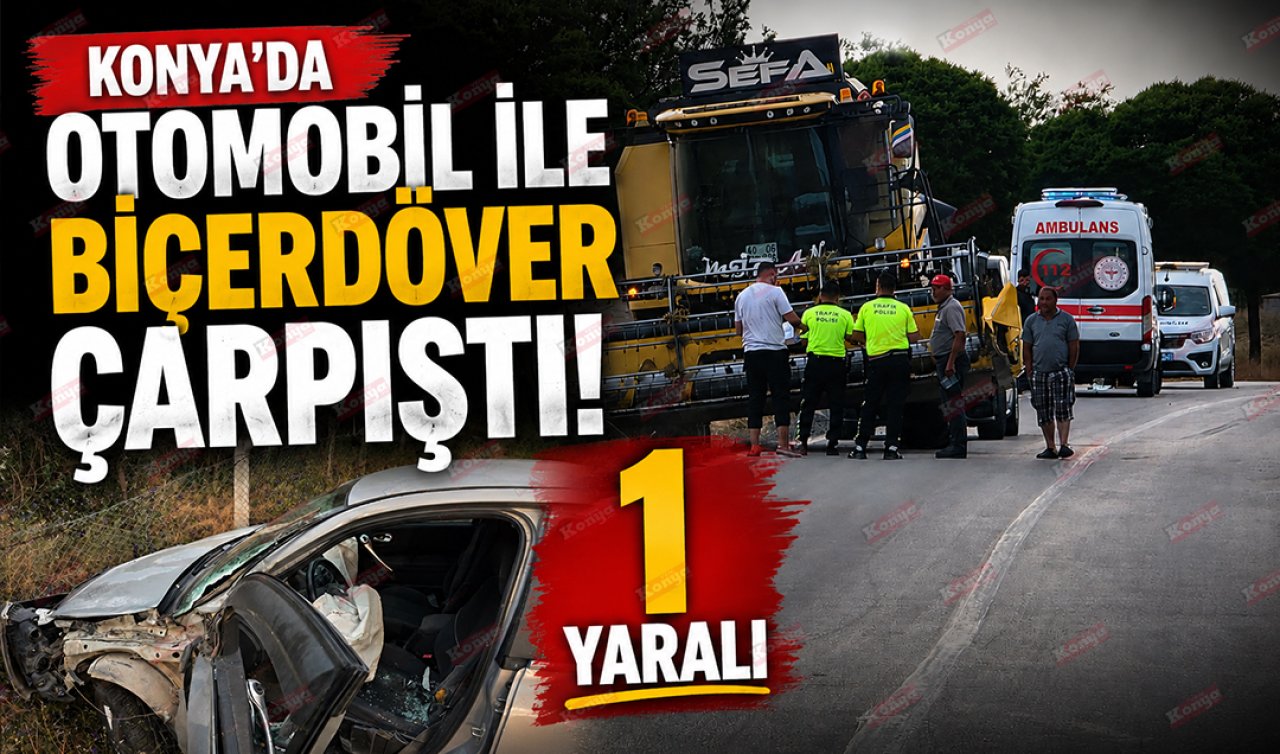 Konya’da otomobil ile biçerdöver çarpıştı! 1 yaralı