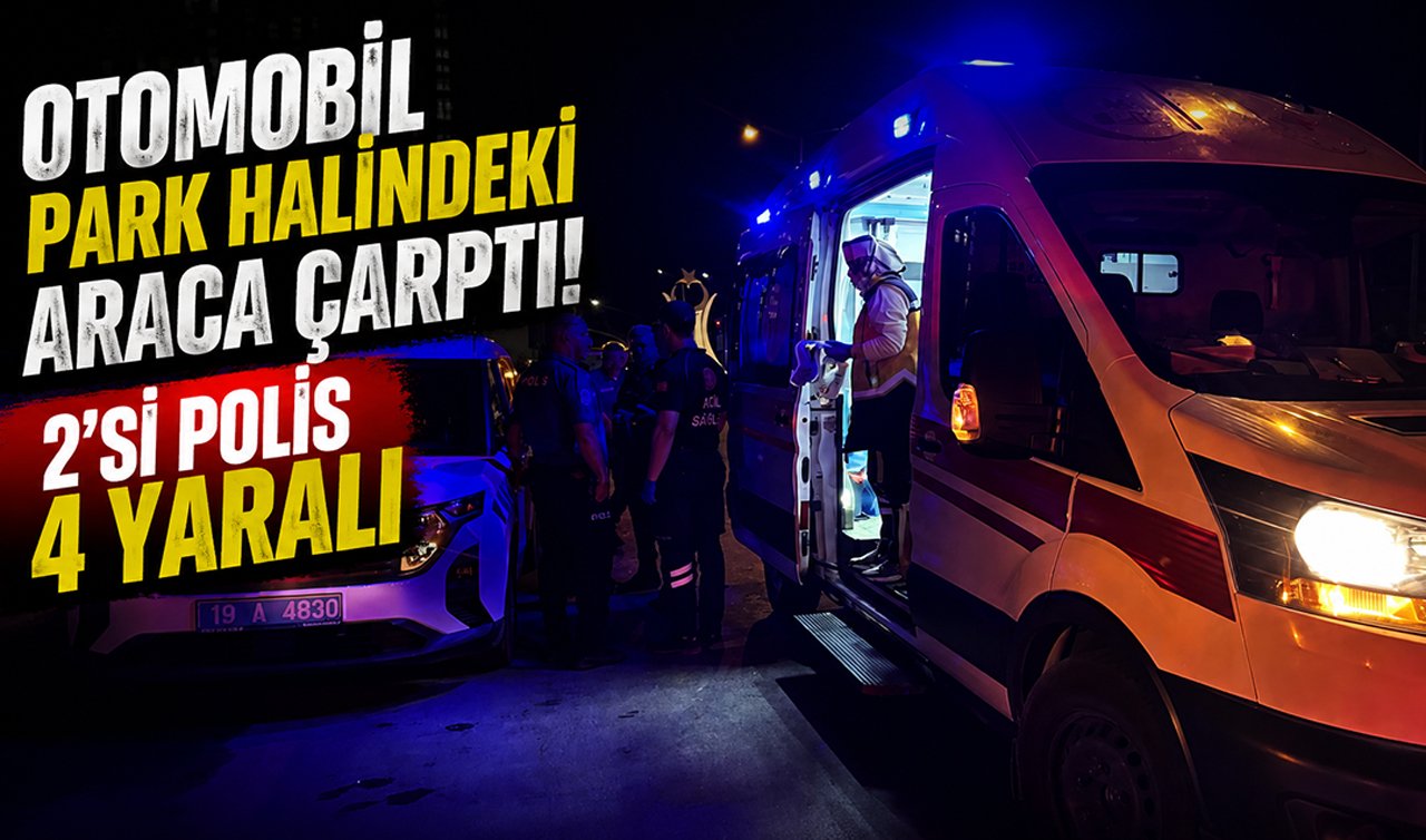 Otomobil park halindeki araca çarptı! 2’si polis 4 yaralı 