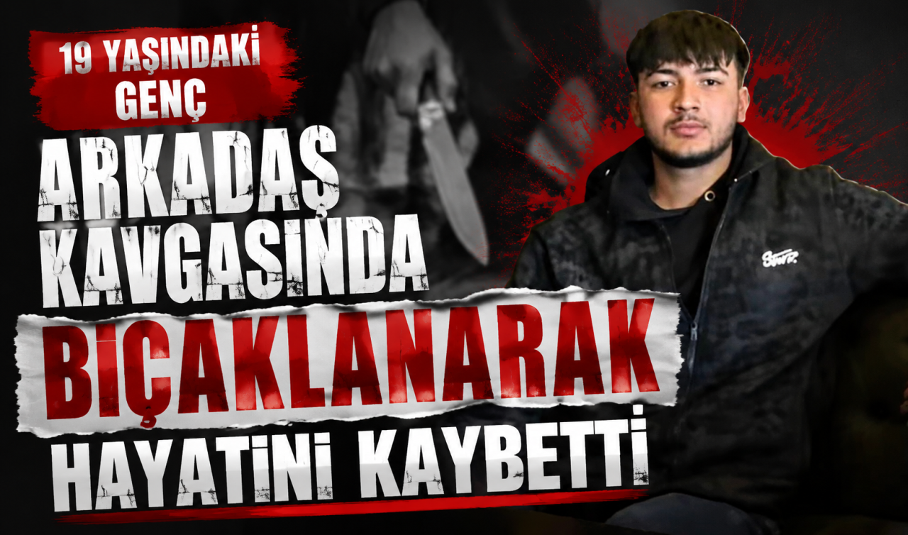 19 yaşındaki genç arkadaş kavgasında bıçaklanarak hayatını kaybetti