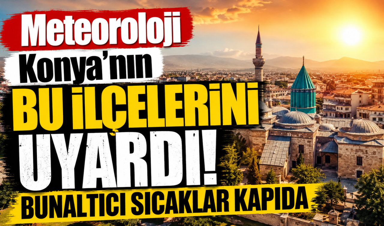 Meteoroloji Konya’nın bu ilçelerini uyardı! Bunaltıcı sıcaklar kapıda