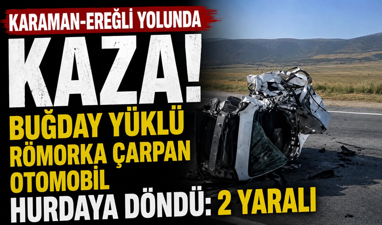 Karaman-Ereğli yolunda kaza! Buğday yüklü römorka çarpan otomobil hurdaya döndü: 2 yaralı