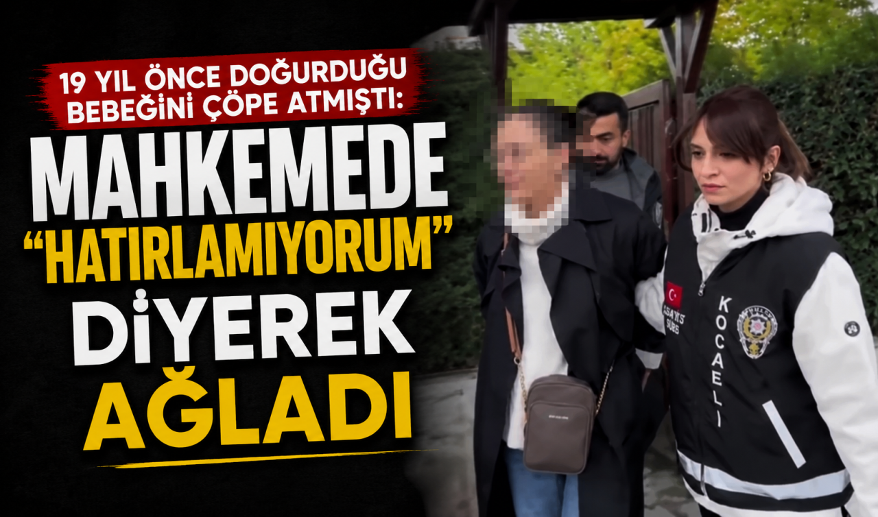19 yıl önce doğurduğu bebeğini çöpe atmıştı: Mahkemede “Hatırlamıyorum’’ diyerek ağladı