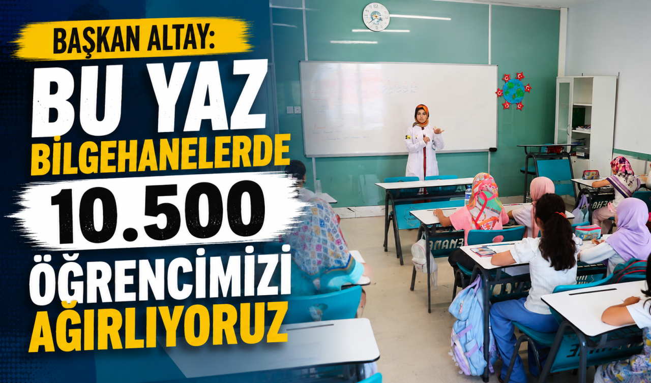 Başkan Altay: Bu yaz Bilgehanelerde 10 bin 500 öğrencimizi ağırlıyoruz